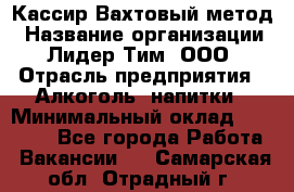 Кассир Вахтовый метод › Название организации ­ Лидер Тим, ООО › Отрасль предприятия ­ Алкоголь, напитки › Минимальный оклад ­ 35 000 - Все города Работа » Вакансии   . Самарская обл.,Отрадный г.